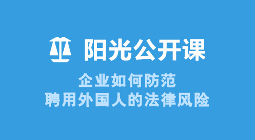 6月17日阳光公开课——企业如何防范聘用外国人的法律风险