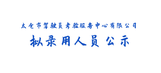 太仓市驾驶员考验服务中心有限公司拟录用人员公示